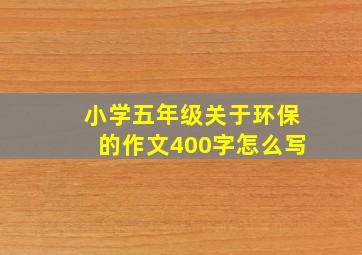 小学五年级关于环保的作文400字怎么写