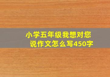 小学五年级我想对您说作文怎么写450字