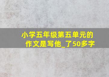 小学五年级第五单元的作文是写他_了50多字