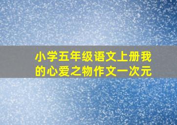 小学五年级语文上册我的心爱之物作文一次元