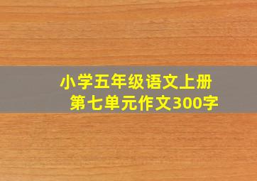 小学五年级语文上册第七单元作文300字