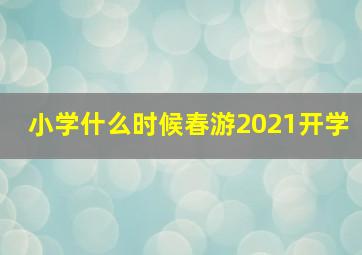 小学什么时候春游2021开学