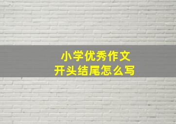 小学优秀作文开头结尾怎么写