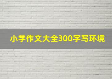 小学作文大全300字写环境