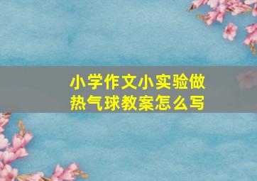 小学作文小实验做热气球教案怎么写