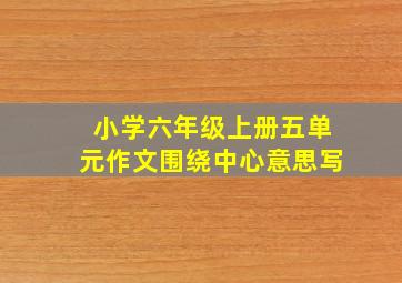 小学六年级上册五单元作文围绕中心意思写