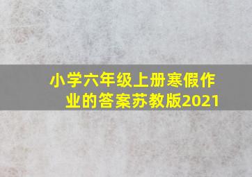 小学六年级上册寒假作业的答案苏教版2021