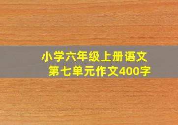 小学六年级上册语文第七单元作文400字