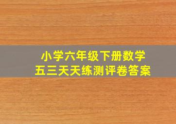 小学六年级下册数学五三天天练测评卷答案