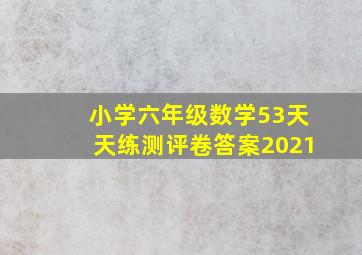 小学六年级数学53天天练测评卷答案2021