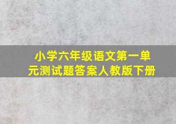 小学六年级语文第一单元测试题答案人教版下册