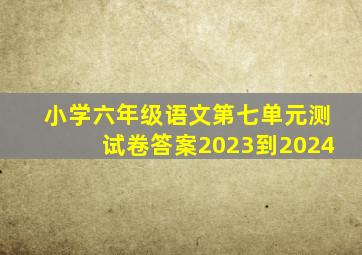 小学六年级语文第七单元测试卷答案2023到2024