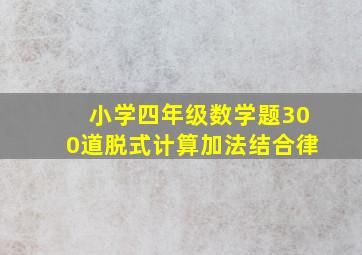 小学四年级数学题300道脱式计算加法结合律