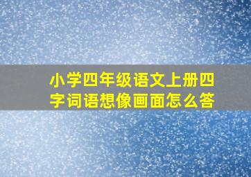 小学四年级语文上册四字词语想像画面怎么答