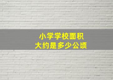 小学学校面积大约是多少公顷