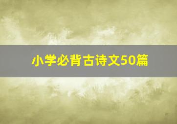 小学必背古诗文50篇