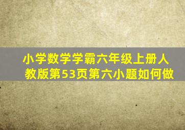 小学数学学霸六年级上册人教版第53页第六小题如何做