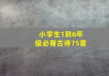 小学生1到6年级必背古诗75首