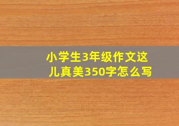 小学生3年级作文这儿真美350字怎么写