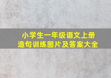 小学生一年级语文上册造句训练图片及答案大全