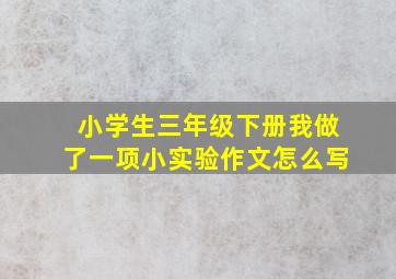 小学生三年级下册我做了一项小实验作文怎么写