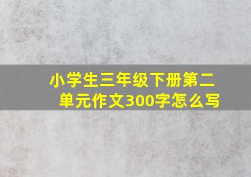 小学生三年级下册第二单元作文300字怎么写