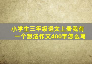 小学生三年级语文上册我有一个想法作文400字怎么写