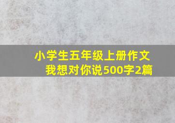 小学生五年级上册作文我想对你说500字2篇