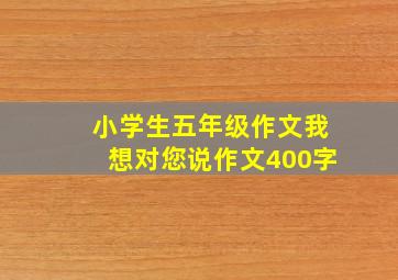 小学生五年级作文我想对您说作文400字