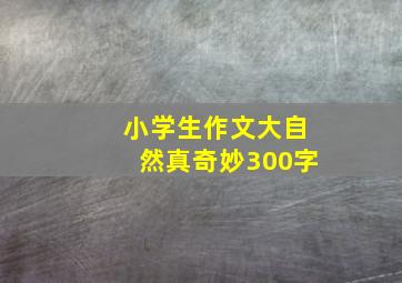 小学生作文大自然真奇妙300字