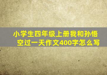 小学生四年级上册我和孙悟空过一天作文400字怎么写