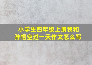 小学生四年级上册我和孙悟空过一天作文怎么写