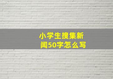 小学生搜集新闻50字怎么写