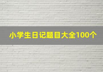 小学生日记题目大全100个