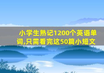 小学生熟记1200个英语单词,只需看完这50篇小短文