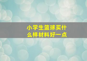 小学生篮球买什么样材料好一点