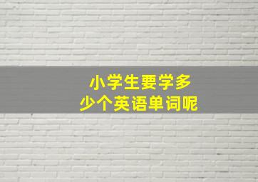 小学生要学多少个英语单词呢