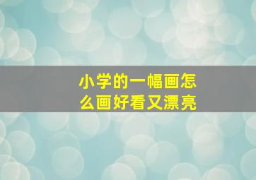 小学的一幅画怎么画好看又漂亮