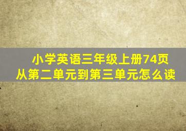 小学英语三年级上册74页从第二单元到第三单元怎么读