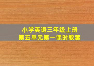 小学英语三年级上册第五单元第一课时教案