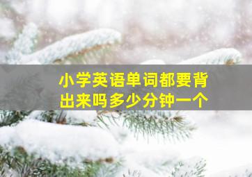 小学英语单词都要背出来吗多少分钟一个