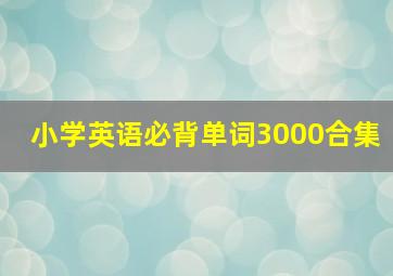 小学英语必背单词3000合集