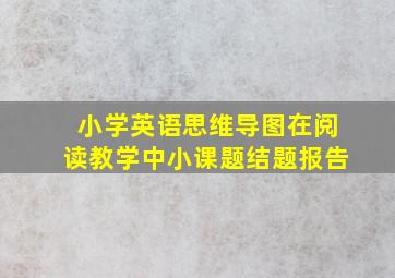 小学英语思维导图在阅读教学中小课题结题报告