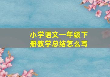 小学语文一年级下册教学总结怎么写