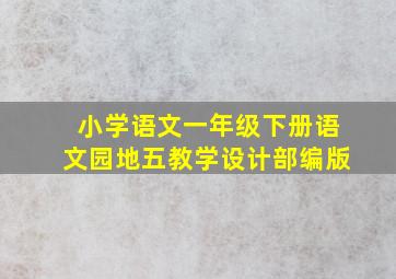 小学语文一年级下册语文园地五教学设计部编版