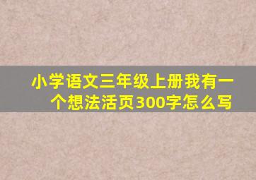 小学语文三年级上册我有一个想法活页300字怎么写