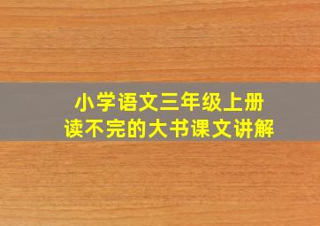 小学语文三年级上册读不完的大书课文讲解