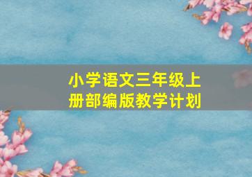 小学语文三年级上册部编版教学计划