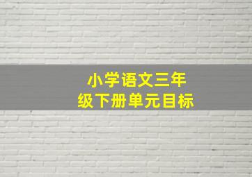 小学语文三年级下册单元目标