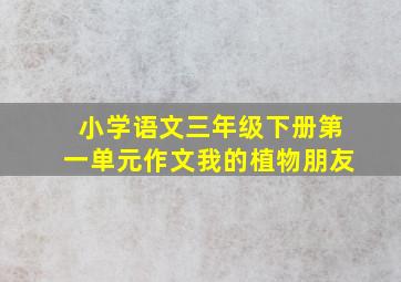 小学语文三年级下册第一单元作文我的植物朋友